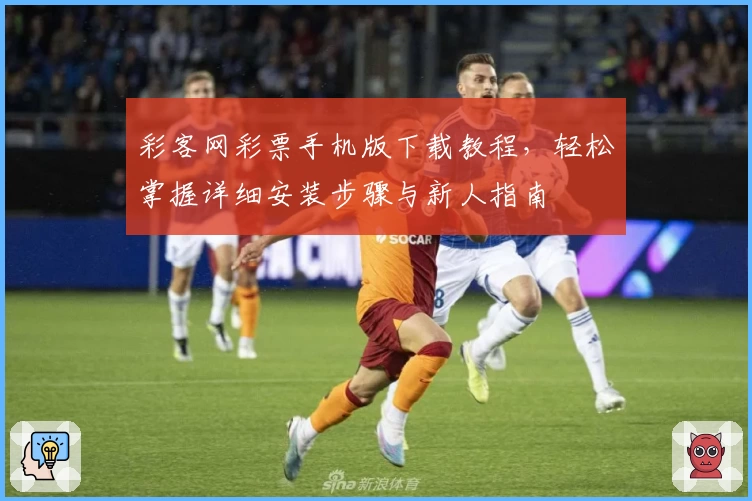 彩客网彩票手机版下载教程，轻松掌握详细安装步骤与新人指南
