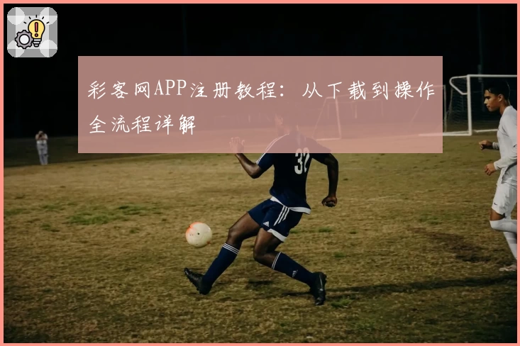 彩客网APP注册教程:从下载到操作全流程详解