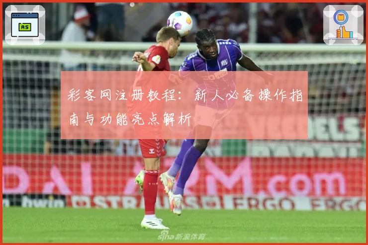 彩客网注册教程：新人必备操作指南与功能亮点解析