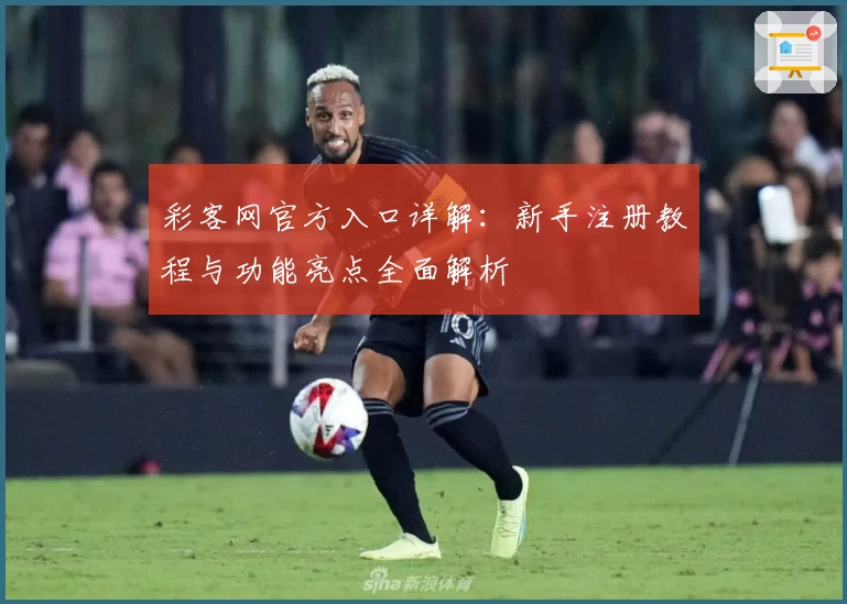 彩客网官方入口详解：新手注册教程与功能亮点全面解析