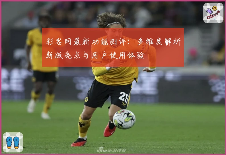彩客网最新功能测评：多维度解析新版亮点与用户使用体验