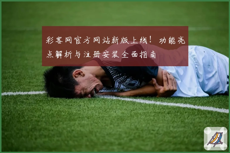 彩客网官方网站新版上线！功能亮点解析与注册安装全面指南