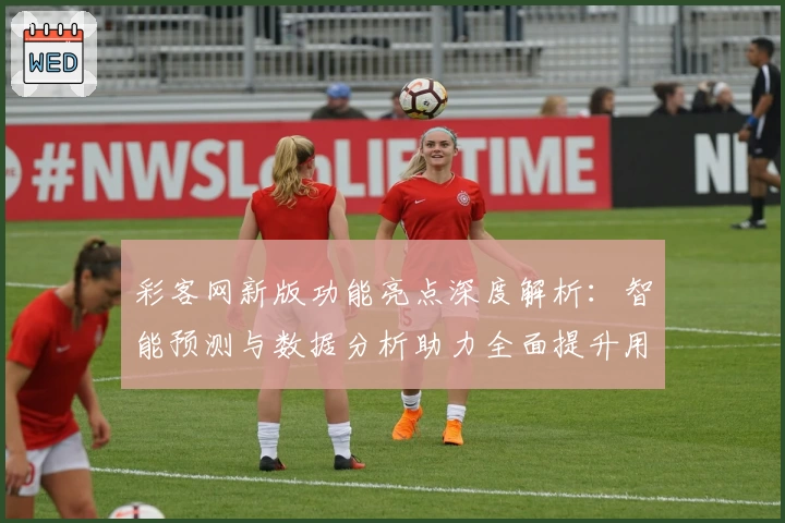 彩客网新版功能亮点深度解析：智能预测与数据分析助力全面提升用户体验