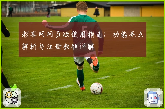 彩客网网页版使用指南：功能亮点解析与注册教程详解