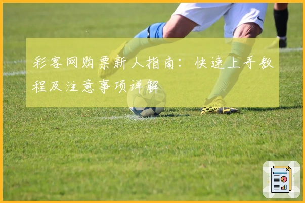 彩客网购票新人指南：快速上手教程及注意事项详解