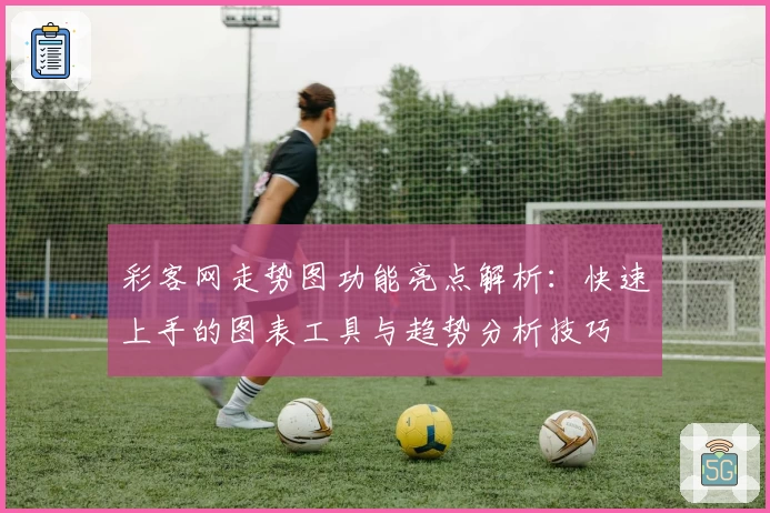 彩客网走势图功能亮点解析：快速上手的图表工具与趋势分析技巧