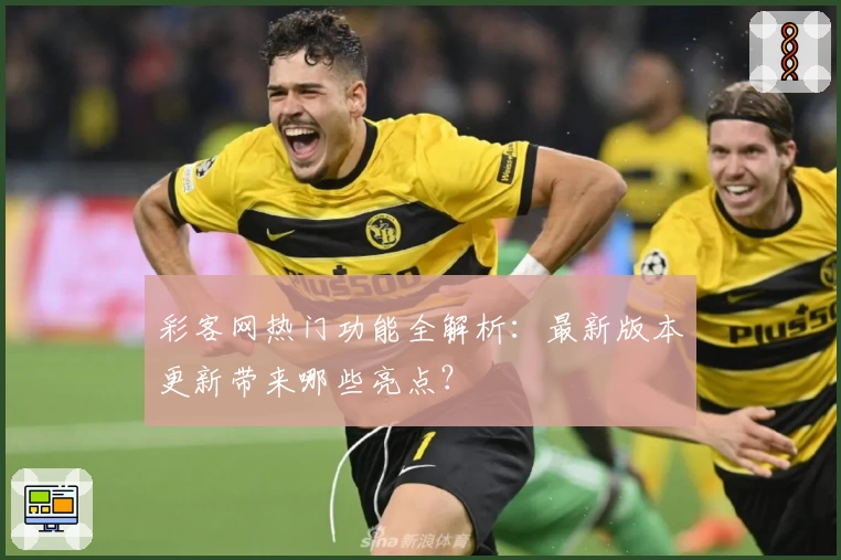 彩客网热门功能全解析:最新版本更新带来哪些亮点?