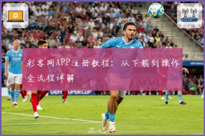 彩客网APP注册教程:从下载到操作全流程详解