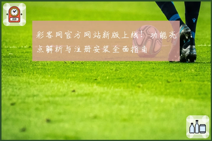 彩客网官方网站新版上线！功能亮点解析与注册安装全面指南