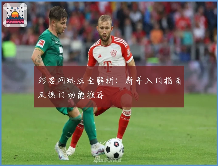 彩客网玩法全解析:新手入门指南及热门功能推荐