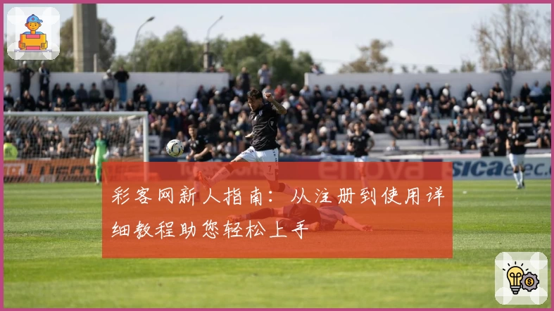 彩客网新人指南：从注册到使用详细教程助您轻松上手