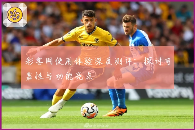 彩客网使用体验深度测评:探讨可靠性与功能亮点