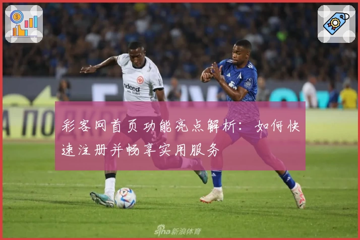 彩客网首页功能亮点解析：如何快速注册并畅享实用服务