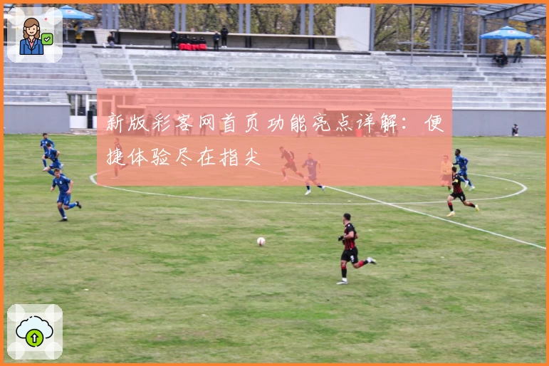 新版彩客网首页功能亮点详解：便捷体验尽在指尖