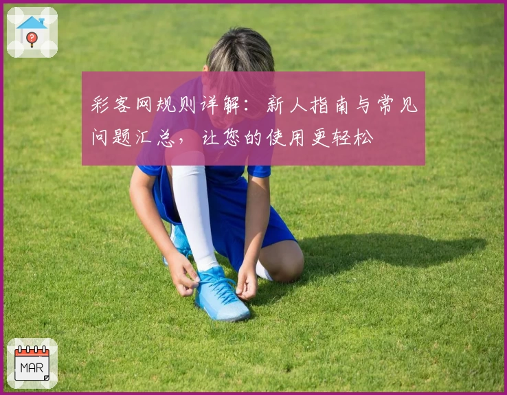 彩客网规则详解：新人指南与常见问题汇总，让您的使用更轻松