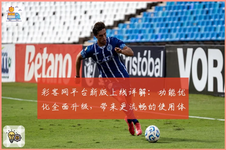 彩客网平台新版上线详解：功能优化全面升级，带来更流畅的使用体验