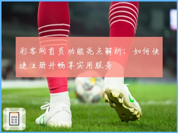 彩客网首页功能亮点解析：如何快速注册并畅享实用服务