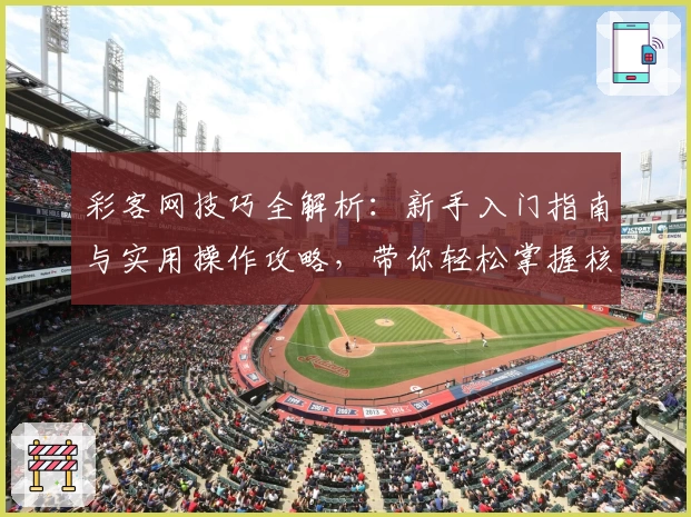 彩客网技巧全解析：新手入门指南与实用操作攻略，带你轻松掌握核心技能