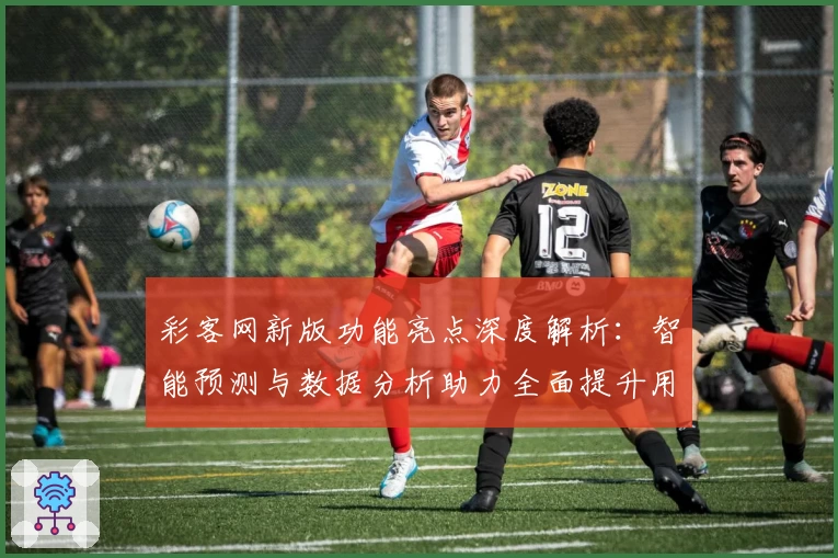 彩客网新版功能亮点深度解析：智能预测与数据分析助力全面提升用户体验
