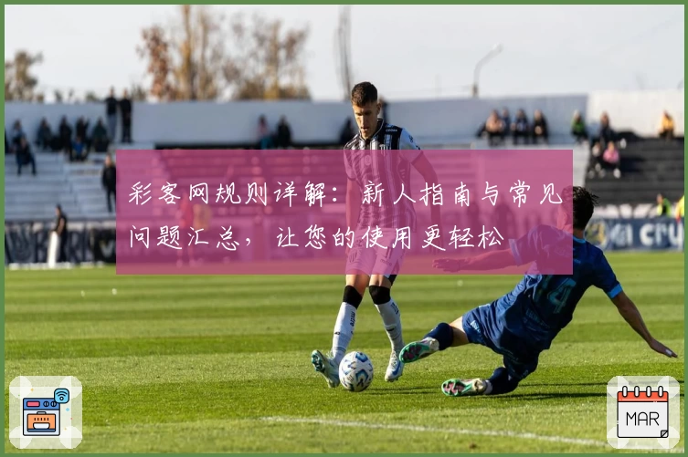 彩客网规则详解：新人指南与常见问题汇总，让您的使用更轻松