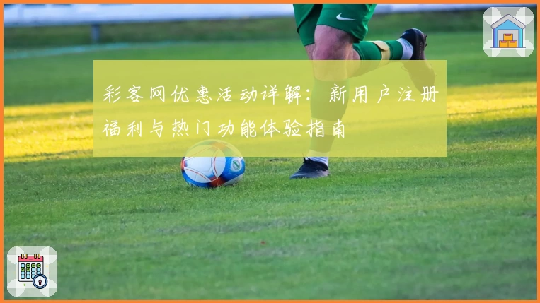 彩客网优惠活动详解：新用户注册福利与热门功能体验指南