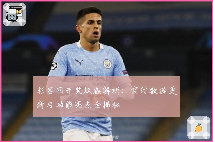 彩客网开奖权威解析：实时数据更新与功能亮点全揭秘