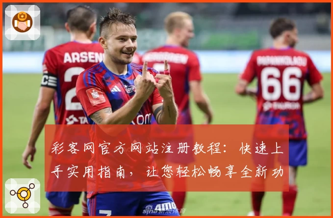 彩客网官方网站注册教程：快速上手实用指南，让您轻松畅享全新功能