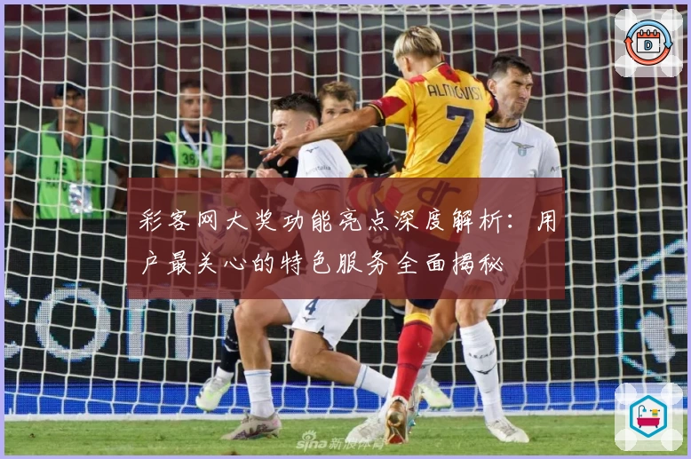 彩客网大奖功能亮点深度解析：用户最关心的特色服务全面揭秘